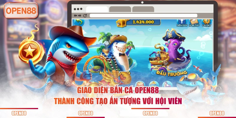Giao diện bắn cá OPEN88 thành công tạo ấn tượng với hội viên